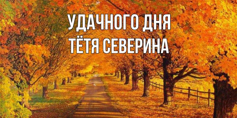 Открытка на каждый день с именем, Тётя-Северина Удачного дня деревья с осенними листьями Прикольная открытка с пожеланием онлайн скачать бесплатно 