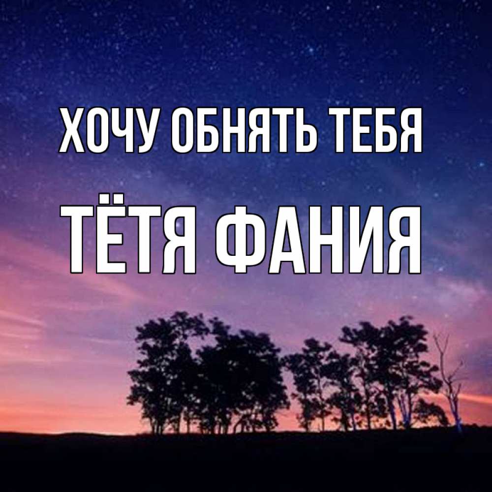 Открытка на каждый день с именем, Тётя-Фания Хочу обнять тебя силуэты деревьев Прикольная открытка с пожеланием онлайн скачать бесплатно 