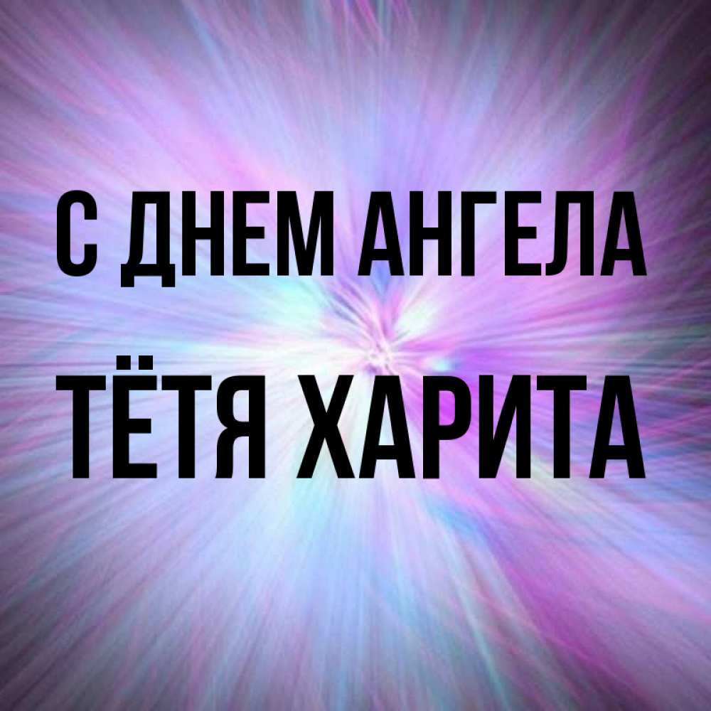Открытка на каждый день с именем, Тётя-Харита С днем ангела ангельский свет Прикольная открытка с пожеланием онлайн скачать бесплатно 
