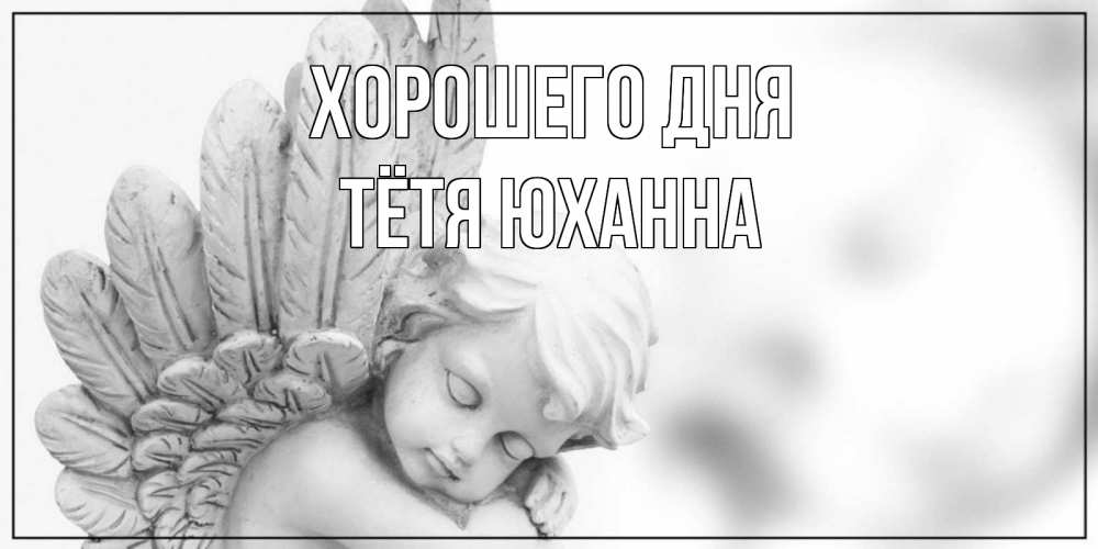Открытка на каждый день с именем, Тётя-Юханна Хорошего дня открытка с ангелом на каждый день Прикольная открытка с пожеланием онлайн скачать бесплатно 