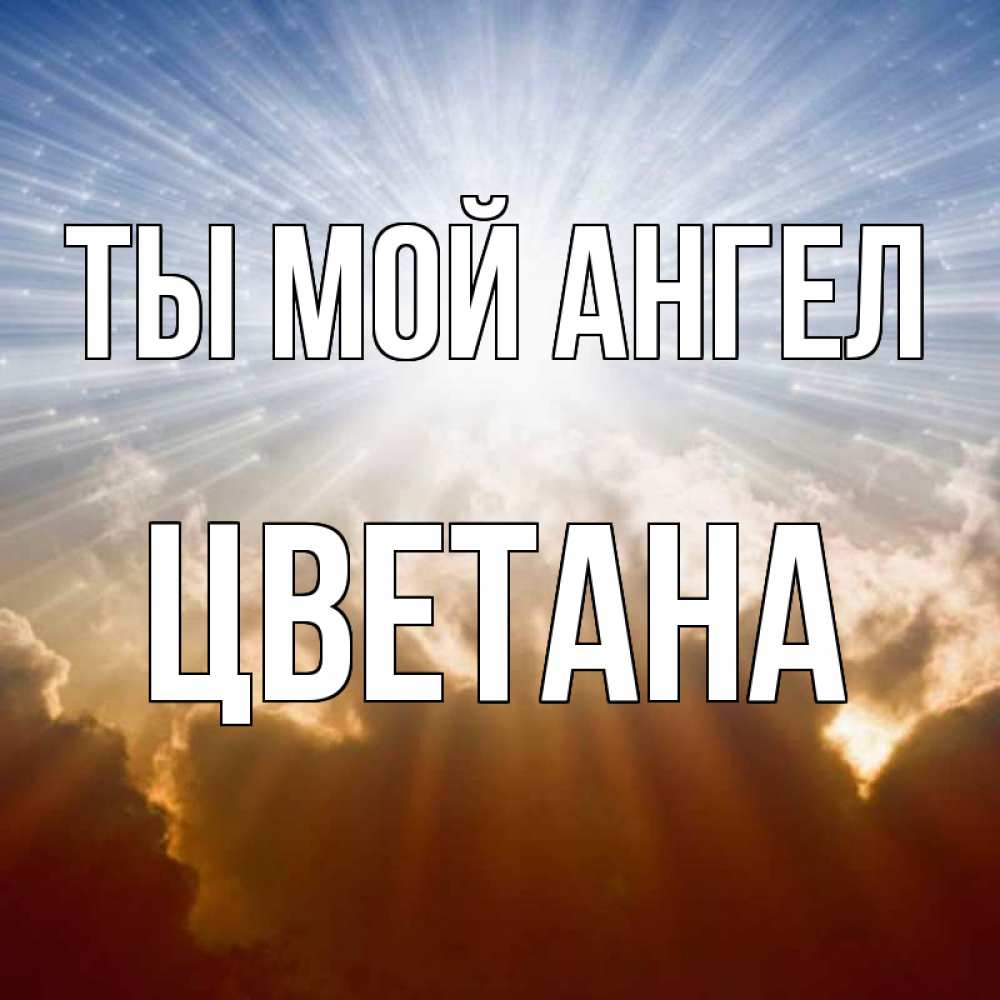 Открытка на каждый день с именем, Цветана Ты мой ангел ангельский свет на небе Прикольная открытка с пожеланием онлайн скачать бесплатно 