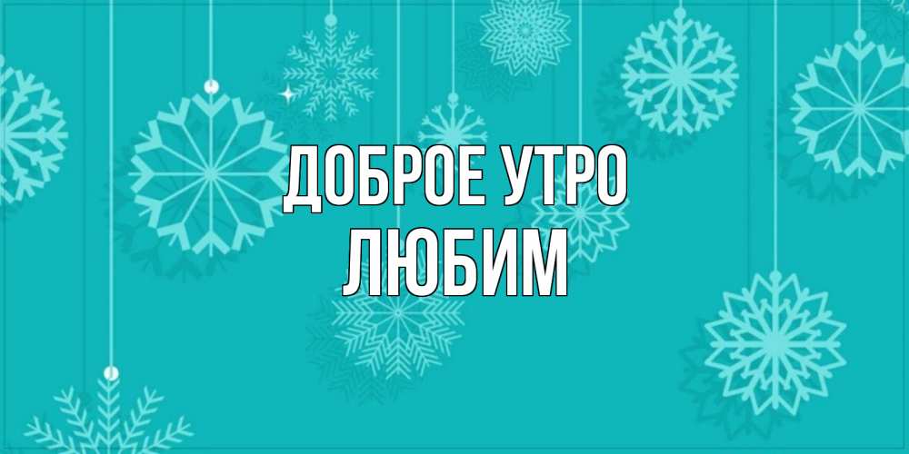 Открытка на каждый день с именем, Любим Доброе утро открытка со снежинками Прикольная открытка с пожеланием онлайн скачать бесплатно 