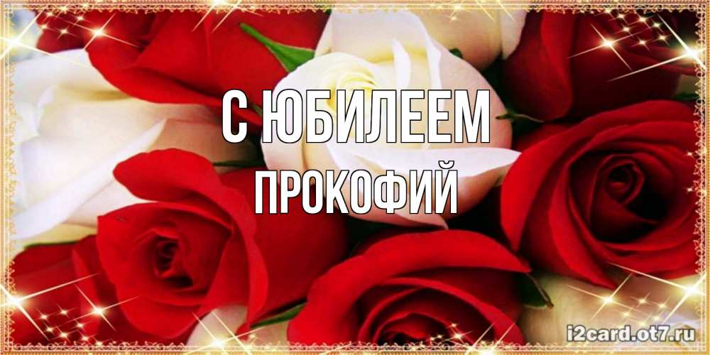 Открытка на каждый день с именем, Прокофий С юбилеем открытка на день рождения с белыми и красными розами Прикольная открытка с пожеланием онлайн скачать бесплатно 