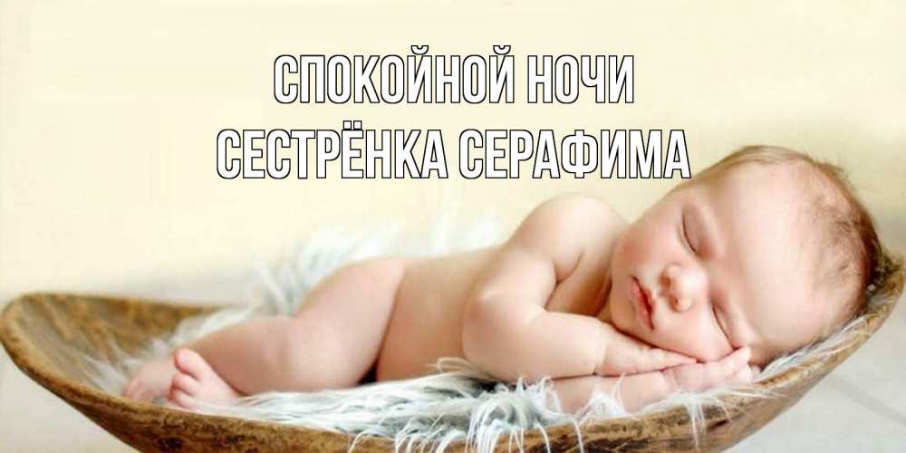 Открытка на каждый день с именем, Сестрёнка-Серафима Спокойной ночи малыш желает сладких снов Прикольная открытка с пожеланием онлайн скачать бесплатно 