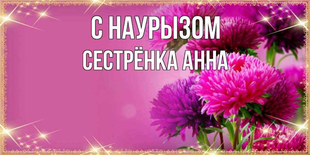 Открытка на каждый день с именем, Сестрёнка-Анна С наурызом садовые цветы на праздник весны наурыз Прикольная открытка с пожеланием онлайн скачать бесплатно 