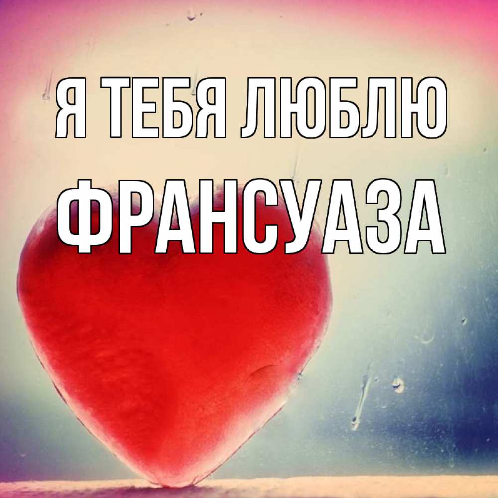 Открытка на каждый день с именем, Франсуаза Я тебя люблю красное сердечко Прикольная открытка с пожеланием онлайн скачать бесплатно 