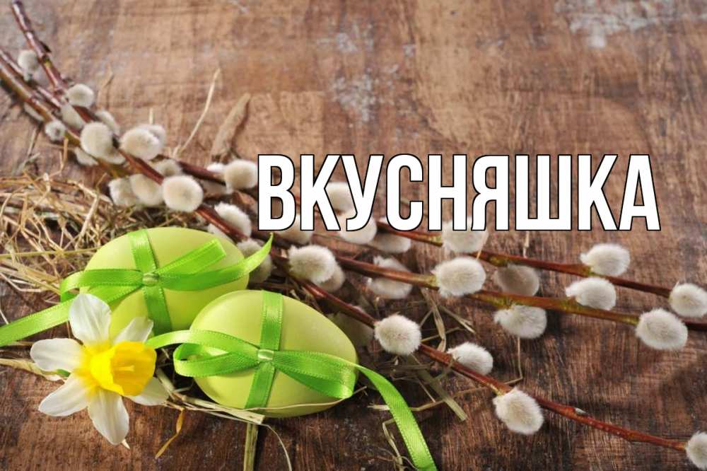 Открытка на каждый день с именем, Вкусняшка Главная верба Прикольная открытка с пожеланием онлайн скачать бесплатно 