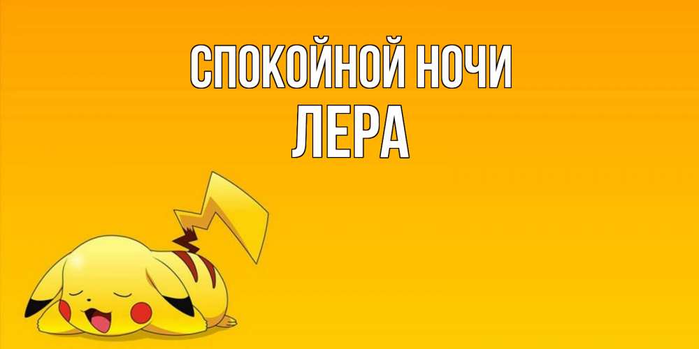 Открытка на каждый день с именем, Лера Спокойной ночи Сладких снов открытка с покемоном Прикольная открытка с пожеланием онлайн скачать бесплатно 