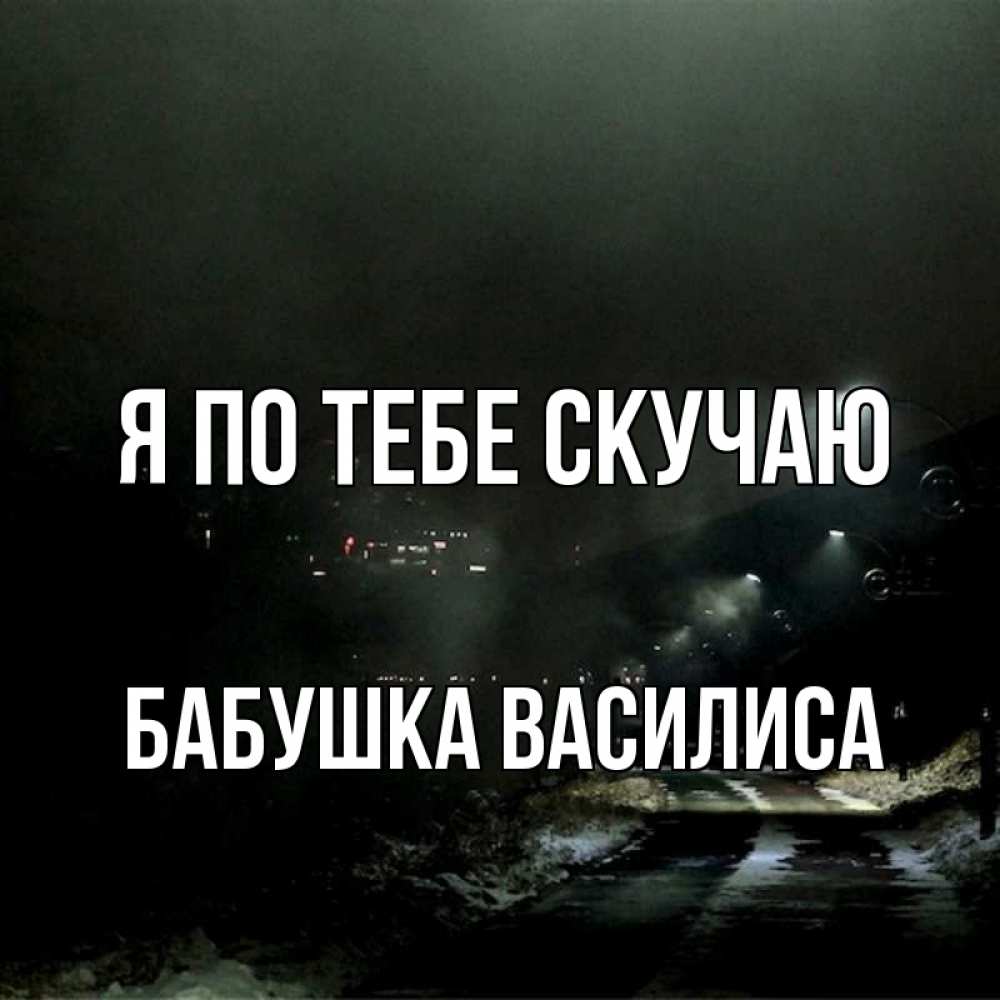 Открытка на каждый день с именем, Бабушка-Василиса Я по тебе скучаю окраина города Прикольная открытка с пожеланием онлайн скачать бесплатно 