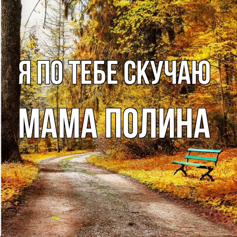 Открытка на каждый день с именем, Мама-Полина Я по тебе скучаю зеленая лавочка и осенний лес Прикольная открытка с пожеланием онлайн скачать бесплатно 