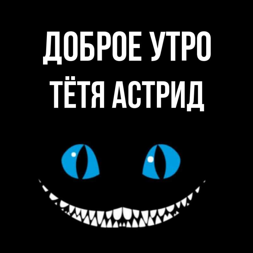 Открытка на каждый день с именем, Тётя-Астрид Доброе утро голубые глаза и зубки Прикольная открытка с пожеланием онлайн скачать бесплатно 