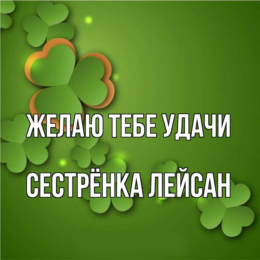 Открытка на каждый день с именем, Сестрёнка-Лейсан Желаю тебе удачи много трехлистных листочков клевера Прикольная открытка с пожеланием онлайн скачать бесплатно 