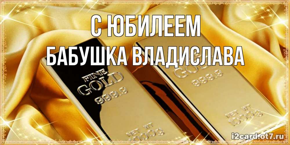 Открытка на каждый день с именем, Бабушка-Владислава С юбилеем золотые слитки лежат шелке золотого цвета Прикольная открытка с пожеланием онлайн скачать бесплатно 
