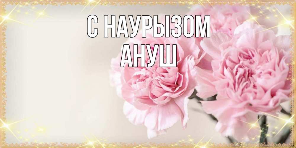 Открытка на каждый день с именем, Ануш С наурызом открытка с розовыми цветами в рамочке с подписью праздник весны наурыз Прикольная открытка с пожеланием онлайн скачать бесплатно 