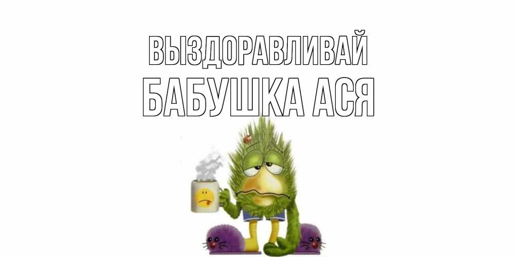 Открытка на каждый день с именем, Бабушка-Ася Выздоравливай выздоравливайте быстрее Прикольная открытка с пожеланием онлайн скачать бесплатно 