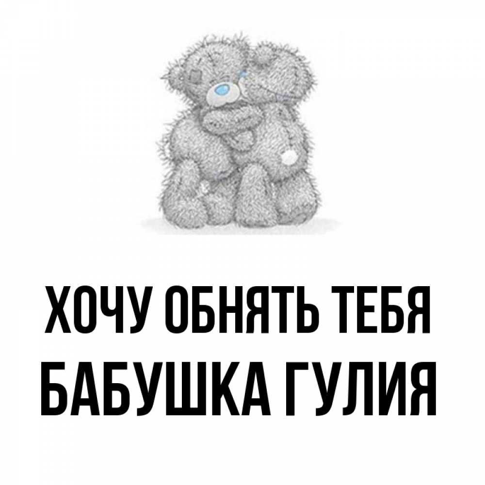 Открытка на каждый день с именем, Бабушка-Гулия Хочу обнять тебя два теддика Прикольная открытка с пожеланием онлайн скачать бесплатно 