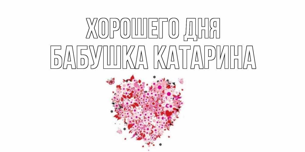 Открытка на каждый день с именем, Бабушка-Катарина Хорошего дня открытка на каждый день для любимой Прикольная открытка с пожеланием онлайн скачать бесплатно 
