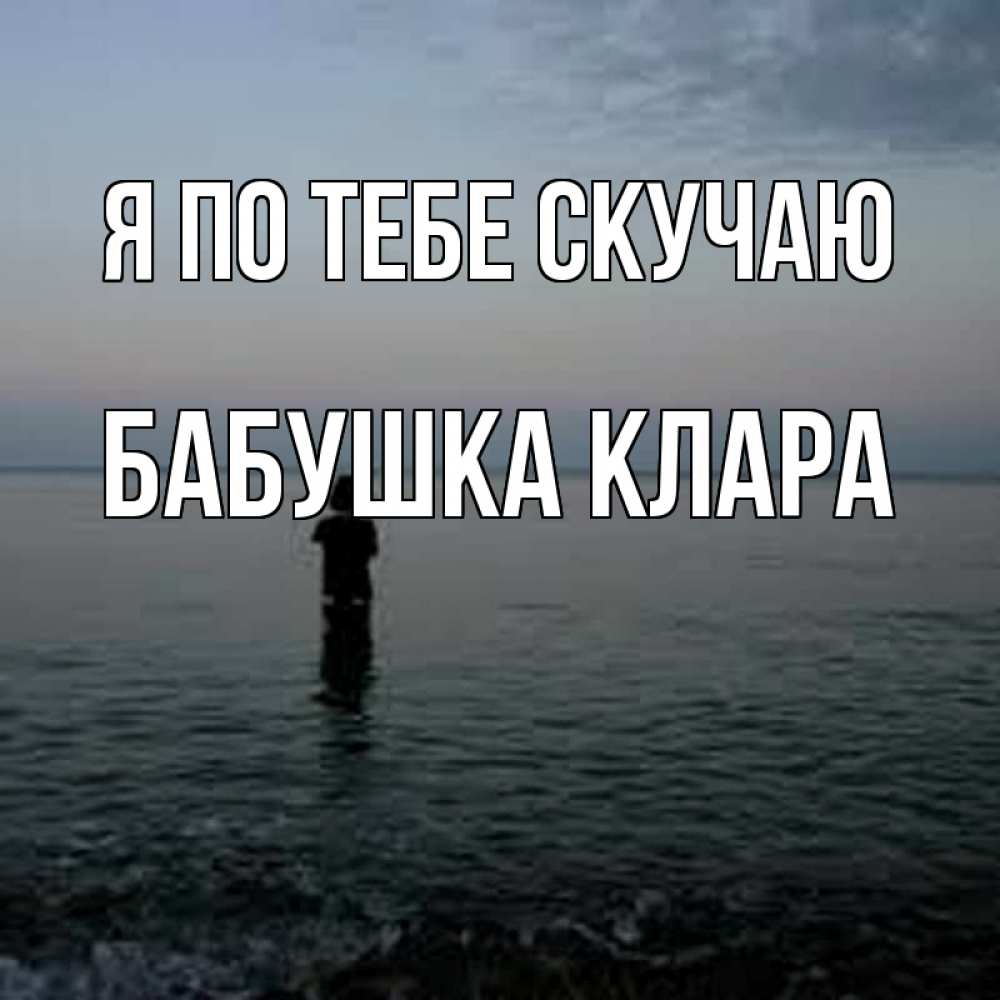 Открытка на каждый день с именем, Бабушка-Клара Я по тебе скучаю скука Прикольная открытка с пожеланием онлайн скачать бесплатно 