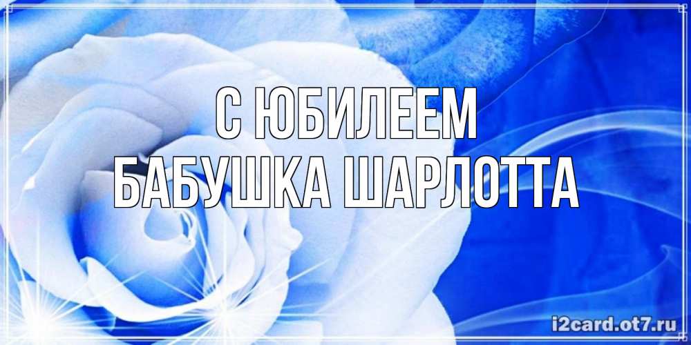 Открытка на каждый день с именем, Бабушка-Шарлотта С юбилеем белая роза на голубом фоне Прикольная открытка с пожеланием онлайн скачать бесплатно 