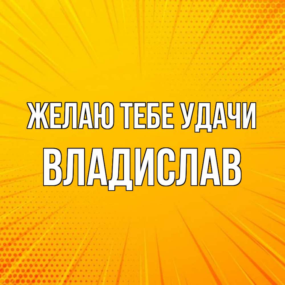 Открытка на каждый день с именем, Владислав Желаю тебе удачи фон Прикольная открытка с пожеланием онлайн скачать бесплатно 