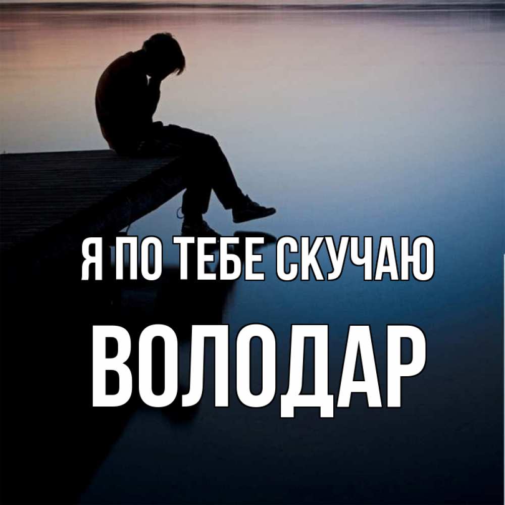 Открытка на каждый день с именем, Володар Я по тебе скучаю печаль Прикольная открытка с пожеланием онлайн скачать бесплатно 
