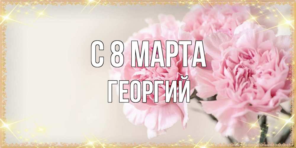 Открытка на каждый день с именем, Георгий С 8 МАРТА открытка с розовыми цветами в рамочке с подписью на 8 марта Прикольная открытка с пожеланием онлайн скачать бесплатно 