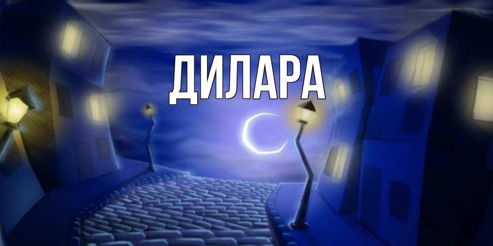 Открытка на каждый день с именем, Дилара Главная сладких снов ночному городу Прикольная открытка с пожеланием онлайн скачать бесплатно 