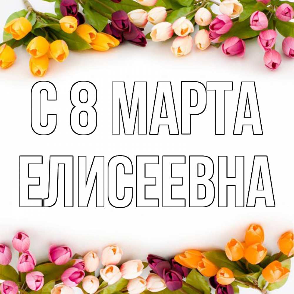 Открытка на каждый день с именем, Елисеевна С 8 марта весна март Прикольная открытка с пожеланием онлайн скачать бесплатно 