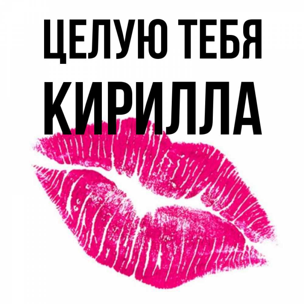 Открытка на каждый день с именем, Кирилла Целую тебя след от помады Прикольная открытка с пожеланием онлайн скачать бесплатно 