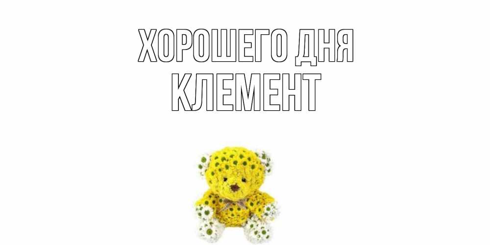 Открытка на каждый день с именем, Клемент Хорошего дня позитивного настроения вам Прикольная открытка с пожеланием онлайн скачать бесплатно 