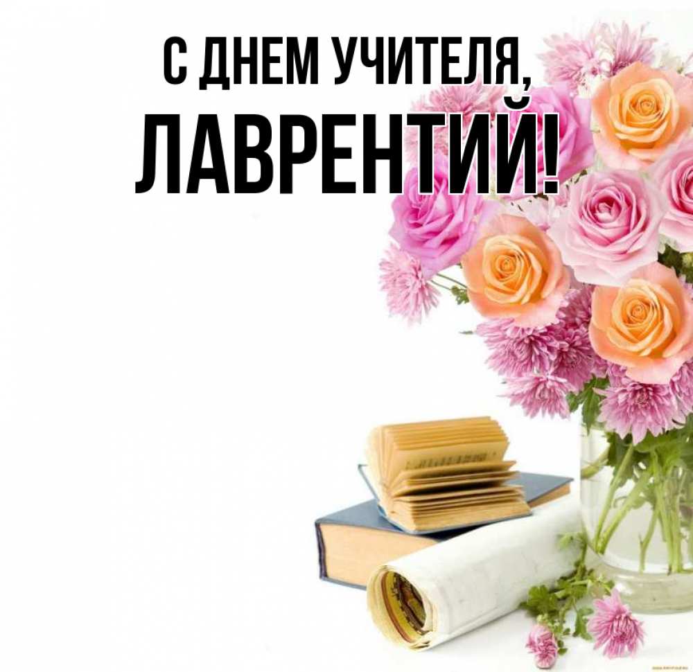 Открытка на каждый день с именем, Лаврентий С днем учителя цветы Прикольная открытка с пожеланием онлайн скачать бесплатно 