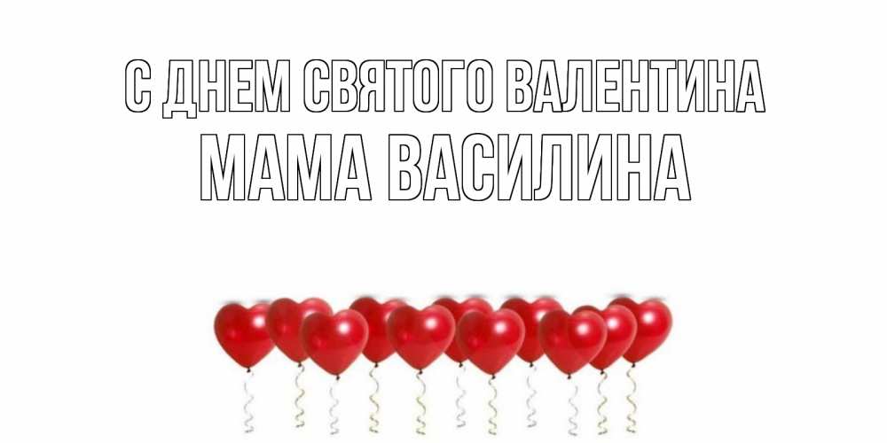 Открытка на каждый день с именем, Мама-Василина С днем Святого Валентина шары в виде сердец Прикольная открытка с пожеланием онлайн скачать бесплатно 