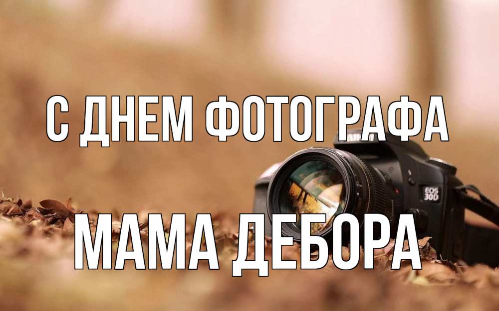 Открытка на каждый день с именем, Мама-Дебора С днем фотографа с днем фотографа Прикольная открытка с пожеланием онлайн скачать бесплатно 