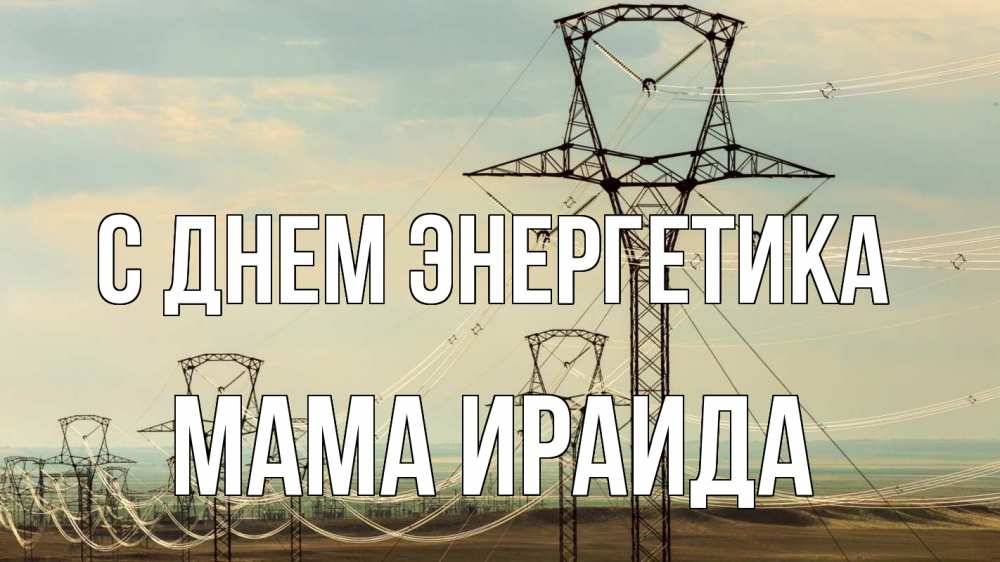 Открытка на каждый день с именем, Мама-Ираида С днем энергетика провода небо Прикольная открытка с пожеланием онлайн скачать бесплатно 