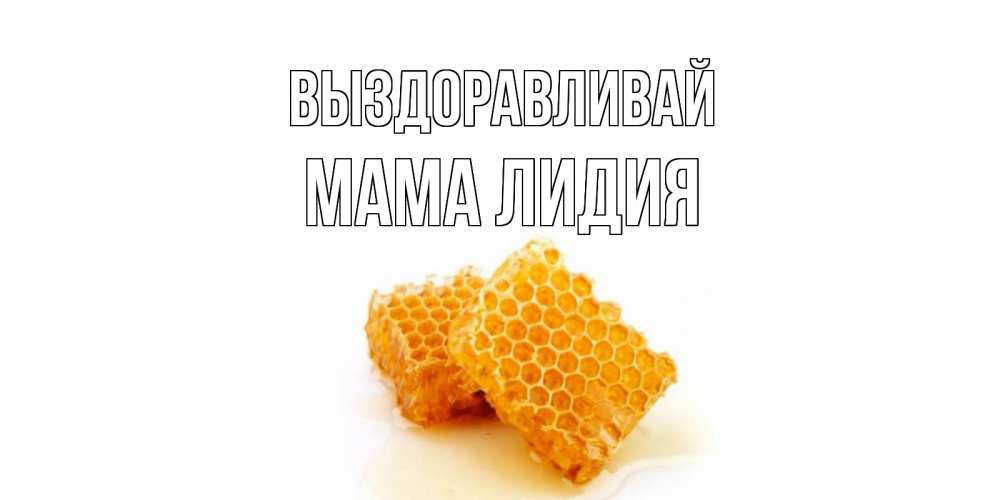 Открытка на каждый день с именем, Мама-Лидия Выздоравливай скорейшего выздоровления для знакомых Прикольная открытка с пожеланием онлайн скачать бесплатно 