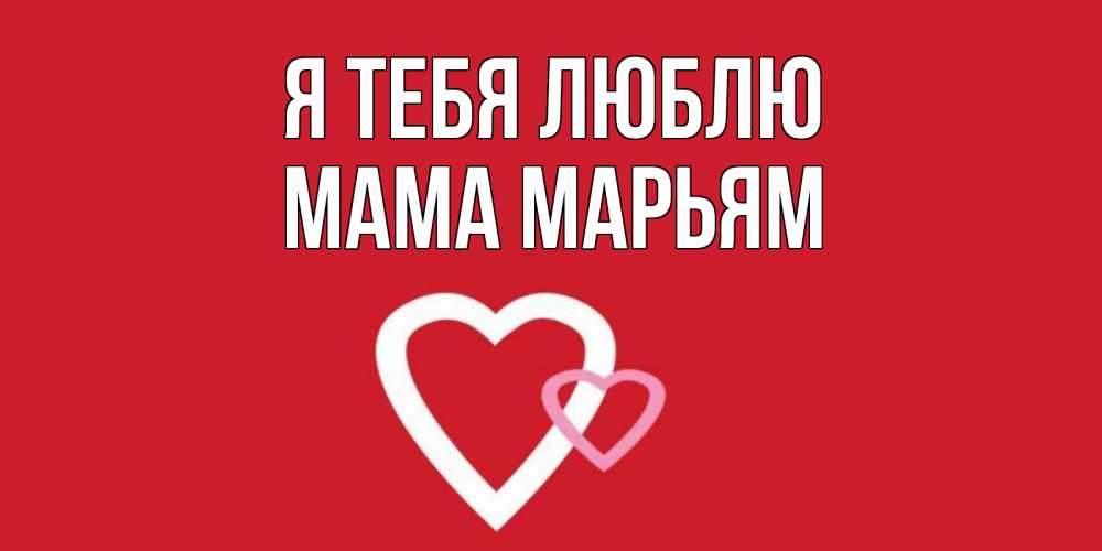 Открытка на каждый день с именем, Мама-Марьям Я тебя люблю сердце Прикольная открытка с пожеланием онлайн скачать бесплатно 