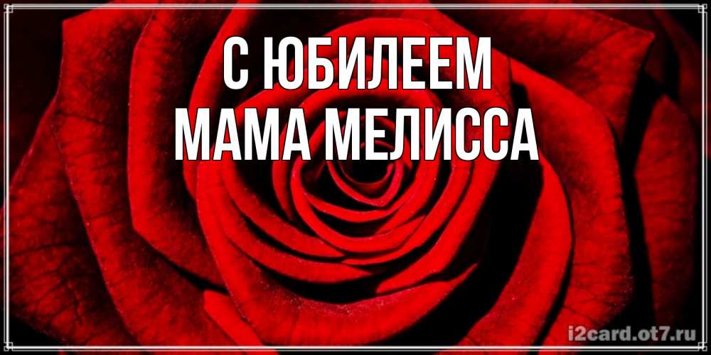 Открытка на каждый день с именем, Мама-Мелисса С юбилеем алая роза Прикольная открытка с пожеланием онлайн скачать бесплатно 