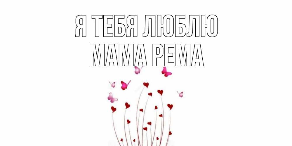 Открытка на каждый день с именем, Мама-Рема Я тебя люблю бабо Прикольная открытка с пожеланием онлайн скачать бесплатно 