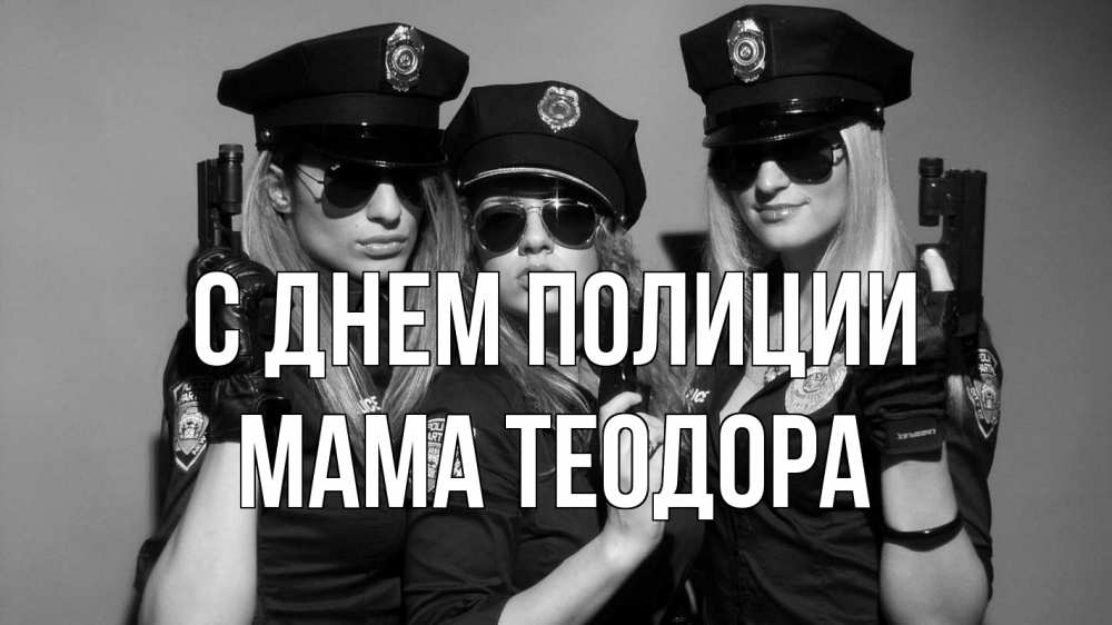 Открытка на каждый день с именем, Мама-Теодора С днем полиции полиция девушки Прикольная открытка с пожеланием онлайн скачать бесплатно 