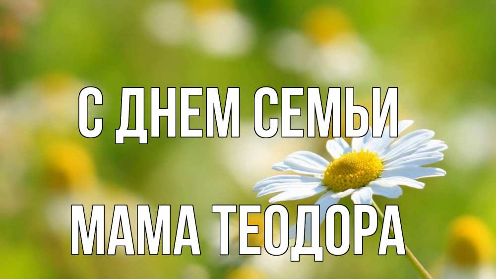Открытка на каждый день с именем, Мама-Теодора С днем семьи с днем семьи  1 Прикольная открытка с пожеланием онлайн скачать бесплатно 