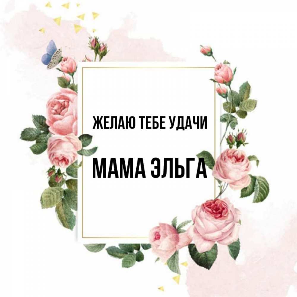 Открытка на каждый день с именем, Мама-Эльга Желаю тебе удачи розовые розы Прикольная открытка с пожеланием онлайн скачать бесплатно 