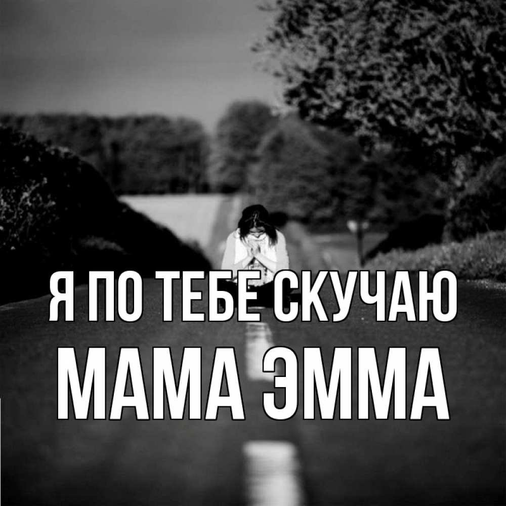 Открытка на каждый день с именем, Мама-Эмма Я по тебе скучаю фото Прикольная открытка с пожеланием онлайн скачать бесплатно 