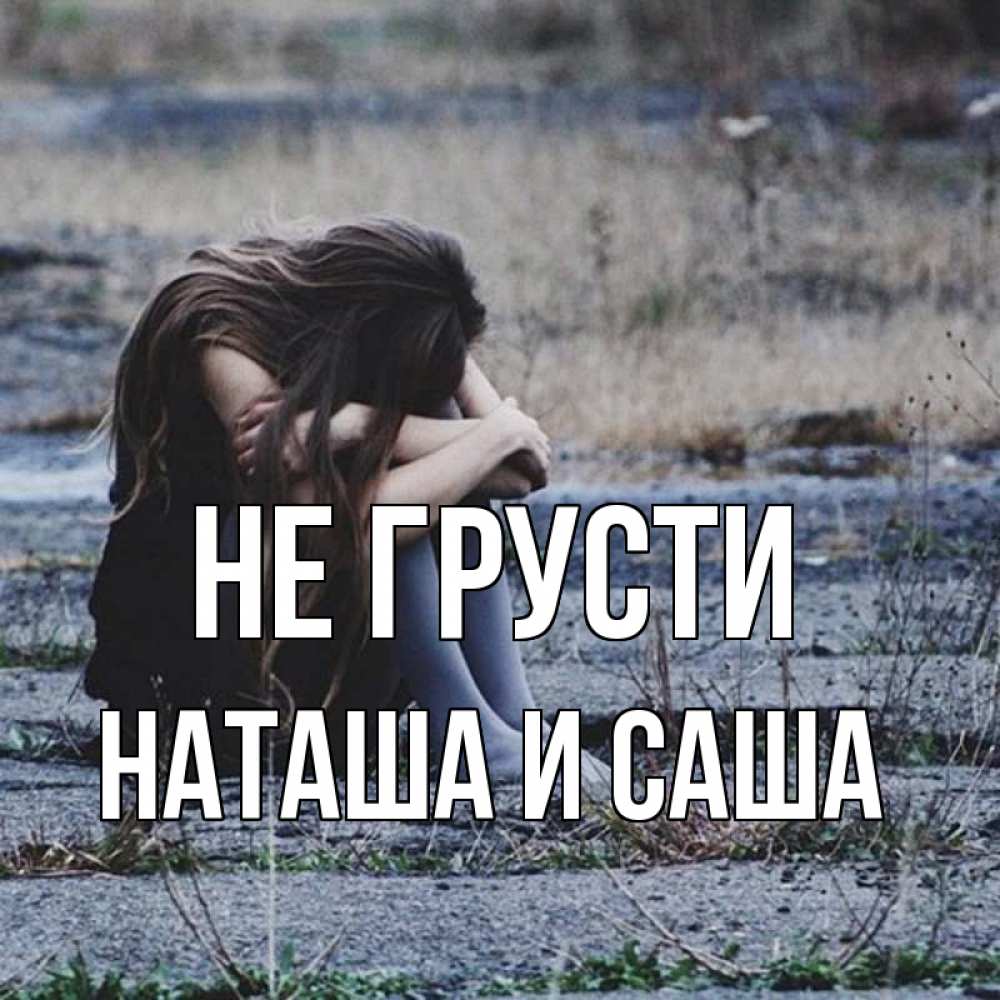 Открытка на каждый день с именем, Наташа-и-Саша Не грусти длинные волосы и камни Прикольная открытка с пожеланием онлайн скачать бесплатно 