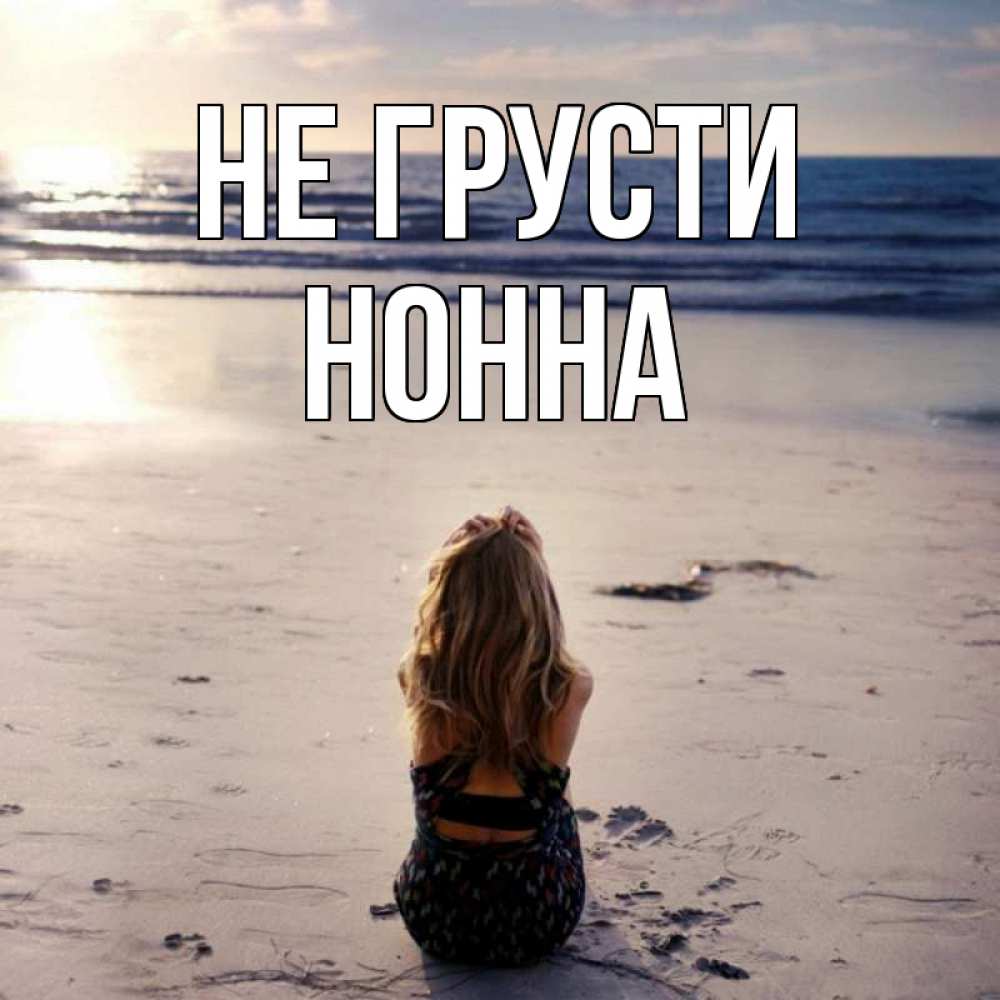Открытка на каждый день с именем, Нонна Не грусти песочек Прикольная открытка с пожеланием онлайн скачать бесплатно 