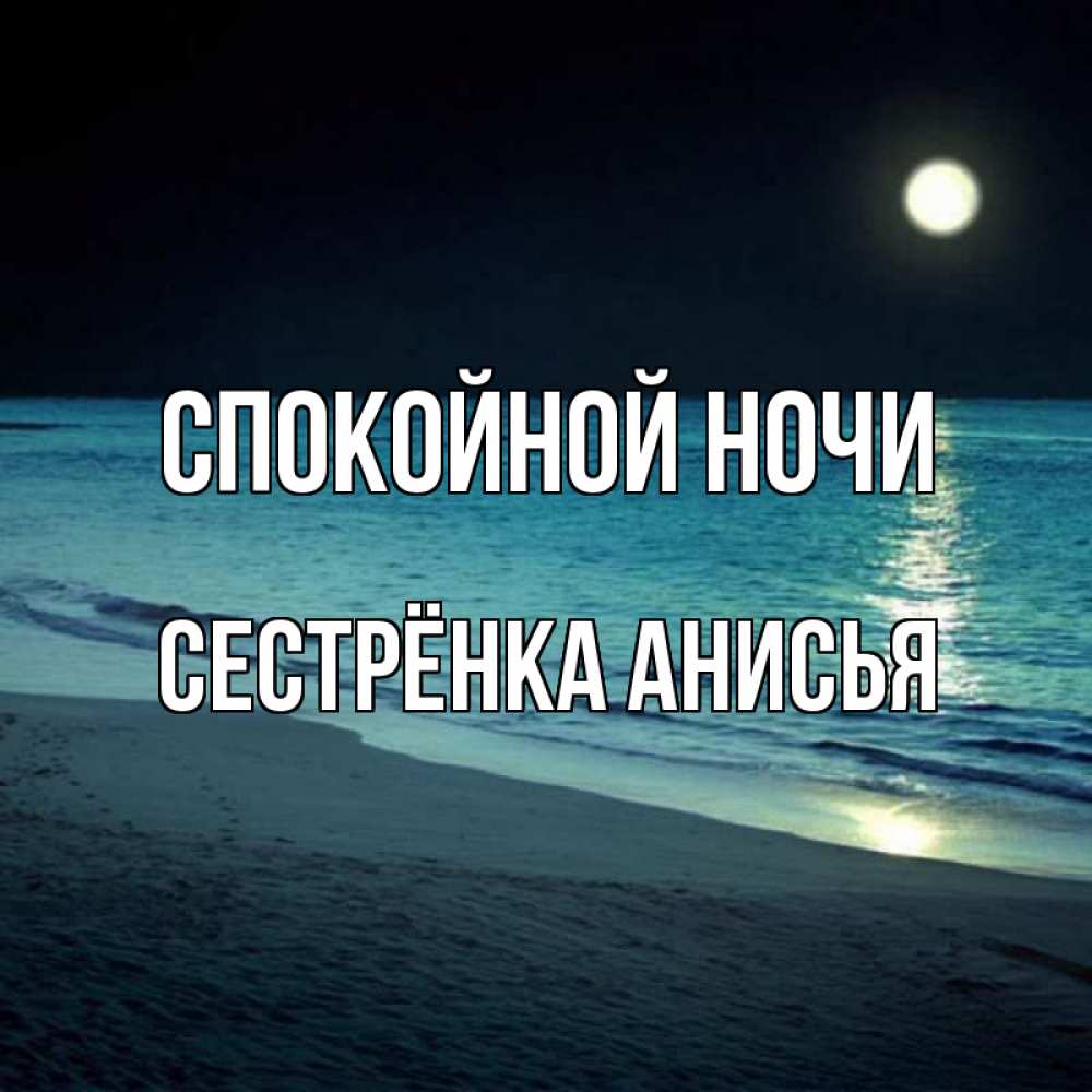 Открытка на каждый день с именем, Сестрёнка-Анисья Спокойной ночи нежное море ночью Прикольная открытка с пожеланием онлайн скачать бесплатно 