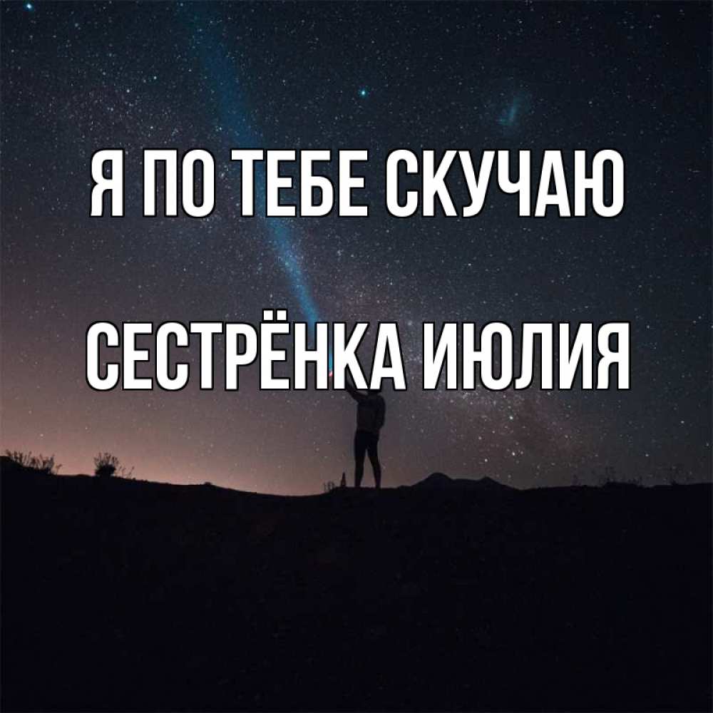 Открытка на каждый день с именем, Сестрёнка-Июлия Я по тебе скучаю звезды и луч света Прикольная открытка с пожеланием онлайн скачать бесплатно 