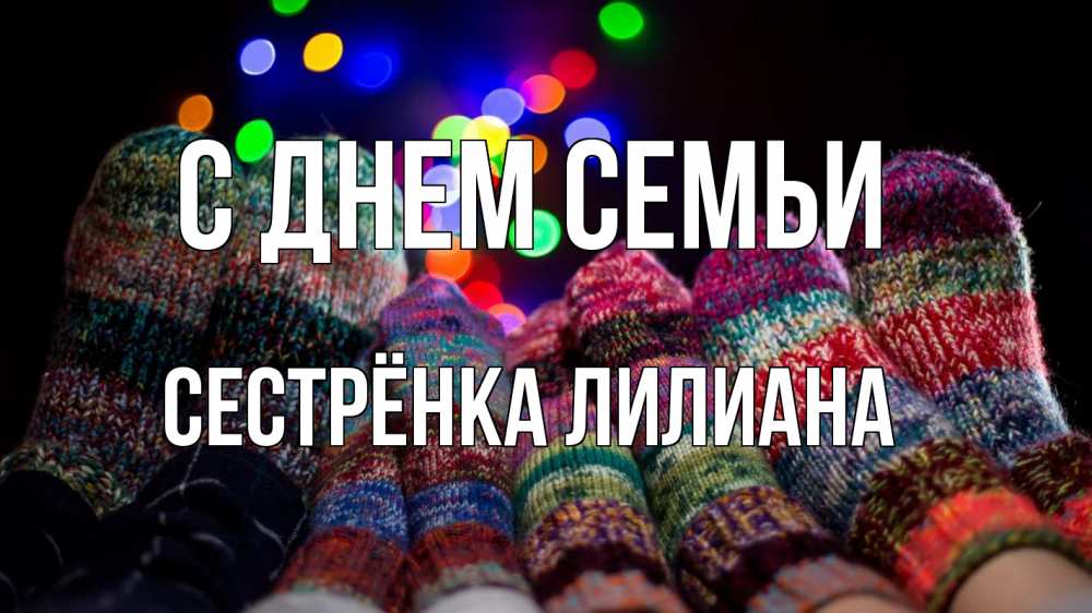 Открытка на каждый день с именем, Сестрёнка-Лилиана С днем семьи с днем семьи Прикольная открытка с пожеланием онлайн скачать бесплатно 