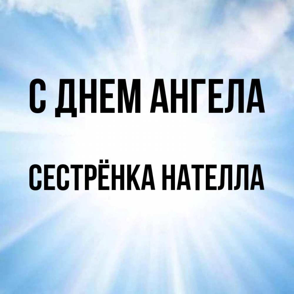 Открытка на каждый день с именем, Сестрёнка-Нателла С днем ангела свет небесный Прикольная открытка с пожеланием онлайн скачать бесплатно 