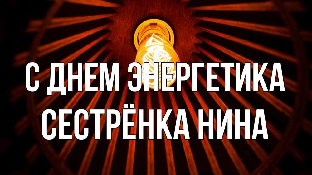 Открытка на каждый день с именем, Сестрёнка-Нина С днем энергетика лампа Прикольная открытка с пожеланием онлайн скачать бесплатно 