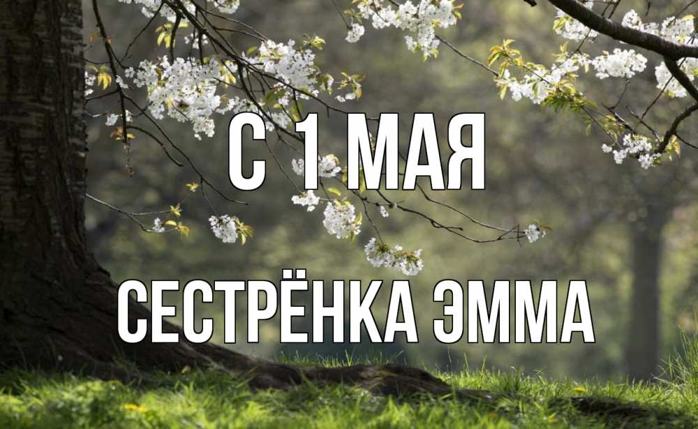Открытка на каждый день с именем, Сестрёнка-Эмма С 1 мая С 1 мая Прикольная открытка с пожеланием онлайн скачать бесплатно 